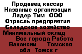 Продавец-кассир › Название организации ­ Лидер Тим, ООО › Отрасль предприятия ­ Складское хозяйство › Минимальный оклад ­ 16 000 - Все города Работа » Вакансии   . Томская обл.,Томск г.